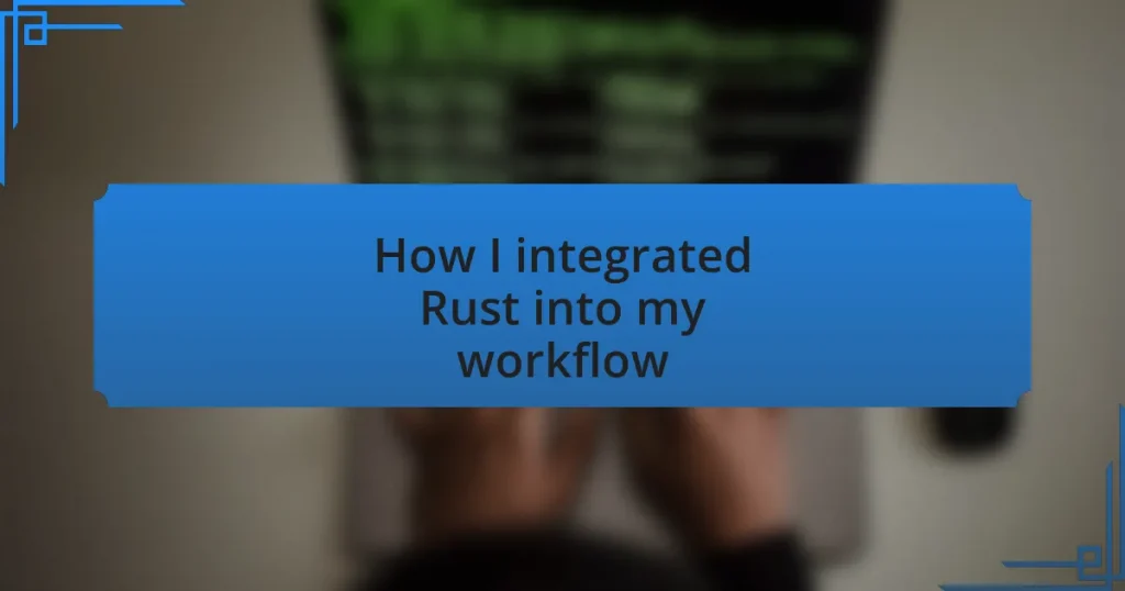 How I integrated Rust into my workflow