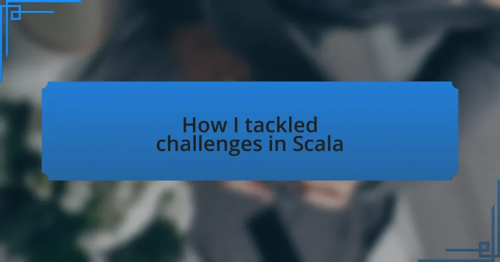 How I tackled challenges in Scala